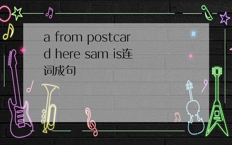 a from postcard here sam is连词成句