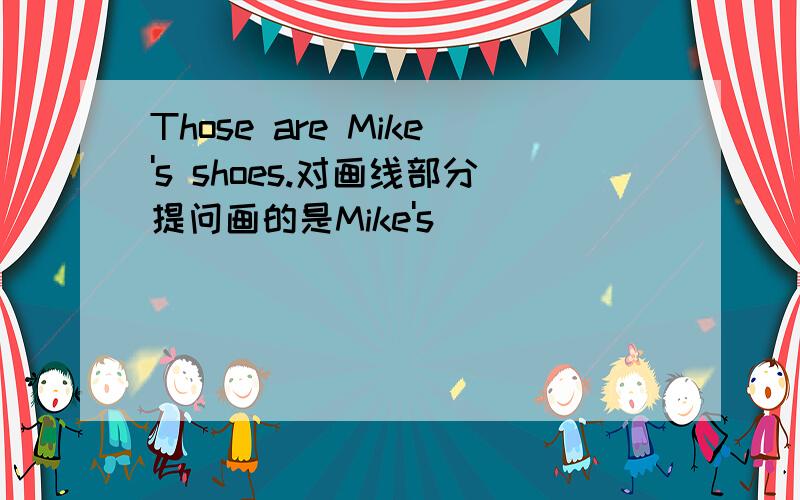 Those are Mike's shoes.对画线部分提问画的是Mike's