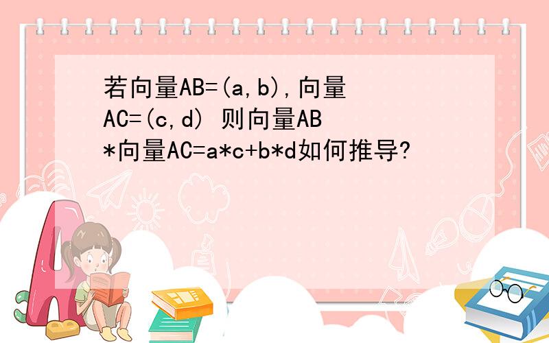 若向量AB=(a,b),向量AC=(c,d) 则向量AB*向量AC=a*c+b*d如何推导?