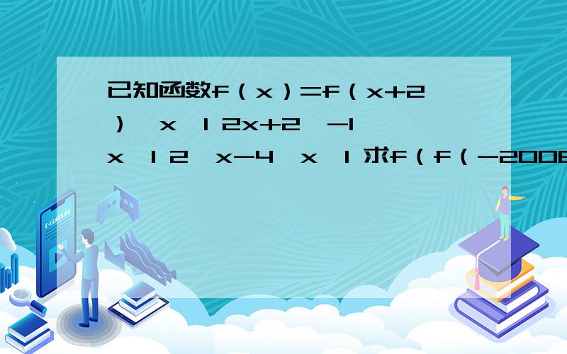 已知函数f（x）=f（x+2）,x≤1 2x+2,-1＜x＜1 2∧x-4,x≥1 求f（f（-2008））的值