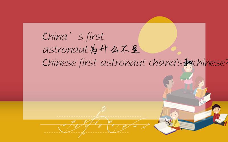 China’s first astronaut为什么不是Chinese first astronaut chana's和chinese有什么区别