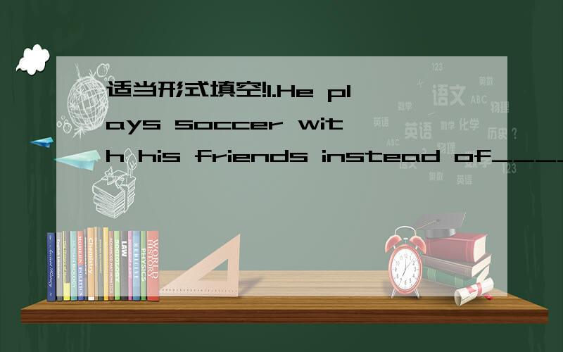 适当形式填空!1.He plays soccer with his friends instead of_____(watch)TV at home.2.How many magazines can _______(borrow)in your library every week?3.English will be____(teach)by Miss Green this term.4.I'll have another opportunity _________(vi
