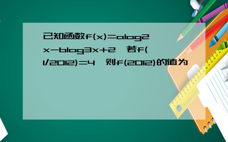 已知函数f(x)=alog2x-blog3x+2,若f(1/2012)=4,则f(2012)的值为