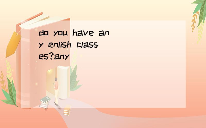 do you have any enlish classes?any