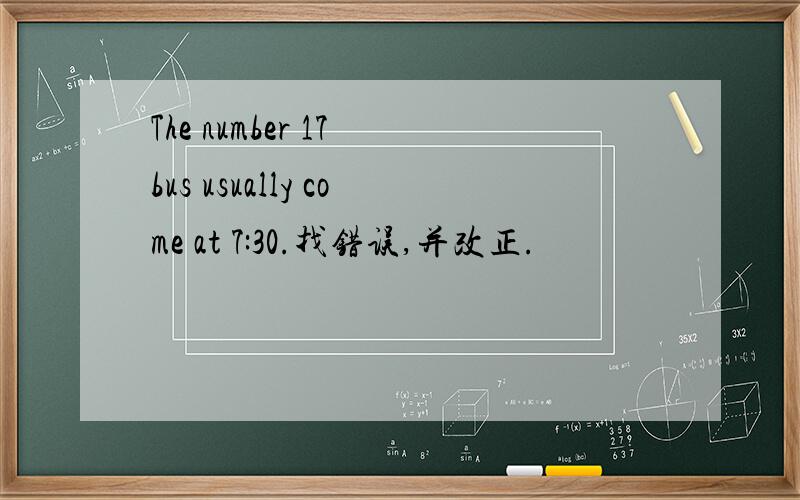 The number 17 bus usually come at 7:30.找错误,并改正.