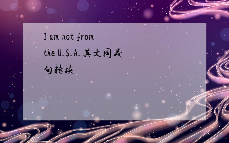 I am not from the U.S.A.英文同义句转换