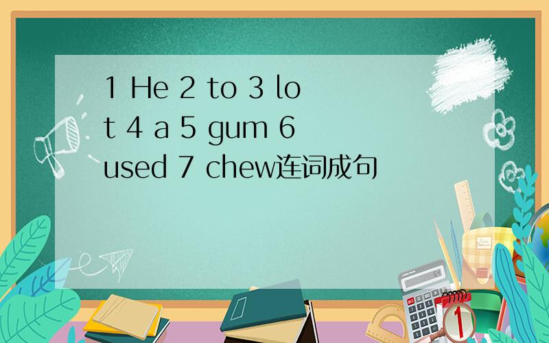 1 He 2 to 3 lot 4 a 5 gum 6 used 7 chew连词成句