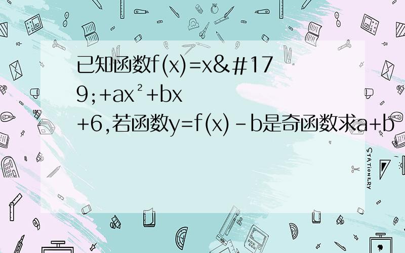 已知函数f(x)=x³+ax²+bx+6,若函数y=f(x)-b是奇函数求a+b