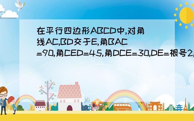 在平行四边形ABCD中,对角线AC,BD交于E,角BAC=90,角CED=45,角DCE=30,DE=根号2,求CD的长和ABCD的面积