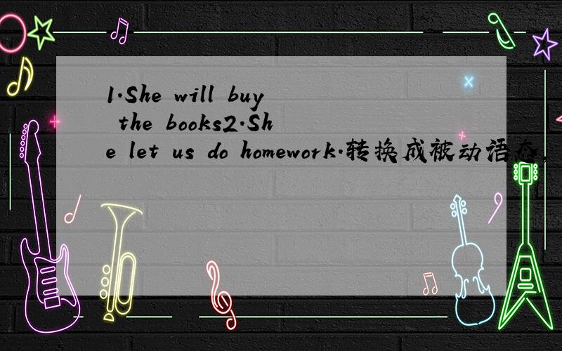 1.She will buy the books2.She let us do homework.转换成被动语态,