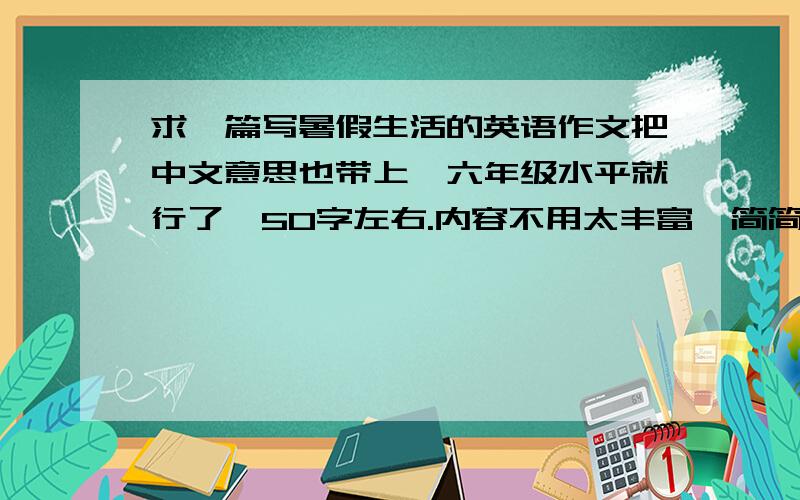 求一篇写暑假生活的英语作文把中文意思也带上,六年级水平就行了,50字左右.内容不用太丰富,简简单单就行.