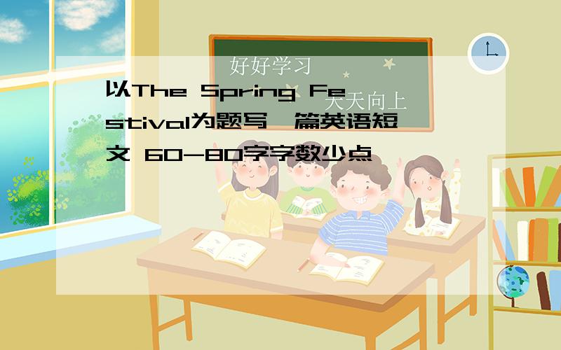 以The Spring Festival为题写一篇英语短文 60-80字字数少点
