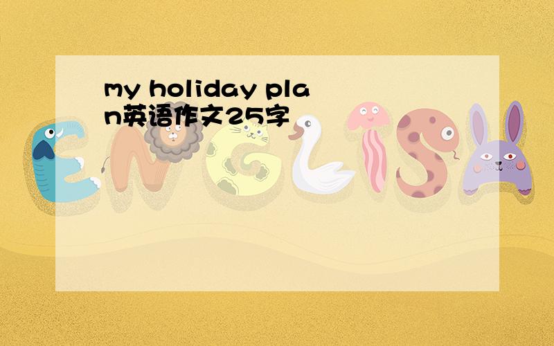 my holiday plan英语作文25字