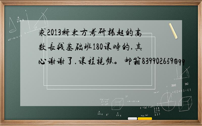 求2013新东方考研杨超的高数长线基础班180课时的,真心谢谢了.课程视频。邮箱839902659@qq
