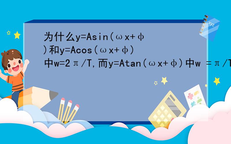 为什么y=Asin(ωx+φ)和y=Acos(ωx+φ)中w=2π/T,而y=Atan(ωx+φ)中w =π/T