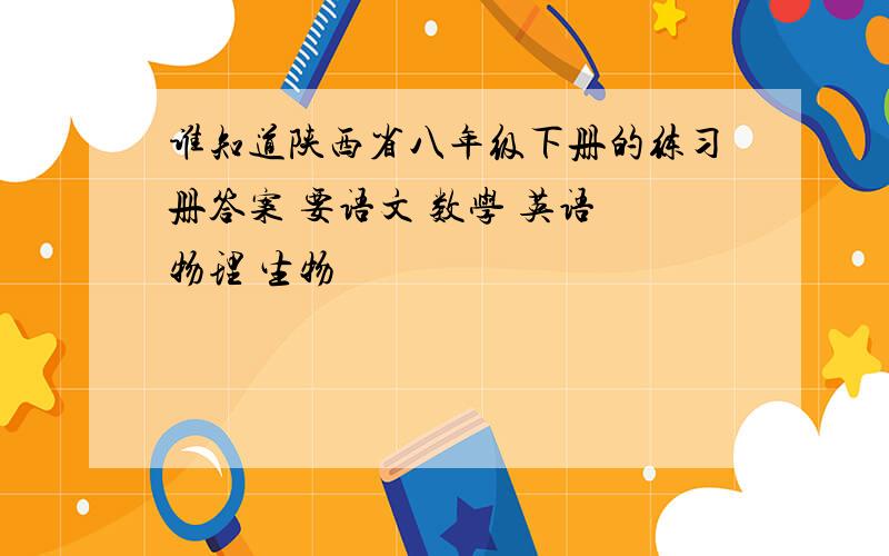 谁知道陕西省八年级下册的练习册答案 要语文 数学 英语 物理 生物