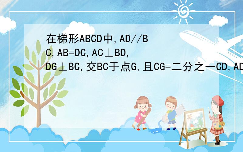 在梯形ABCD中,AD//BC,AB=DC,AC⊥BD,DG⊥BC,交BC于点G,且CG=二分之一CD,AD+BC=36,求梯形的周长