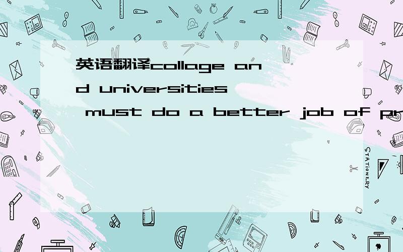 英语翻译collage and universities must do a better job of preparing student for the workplace