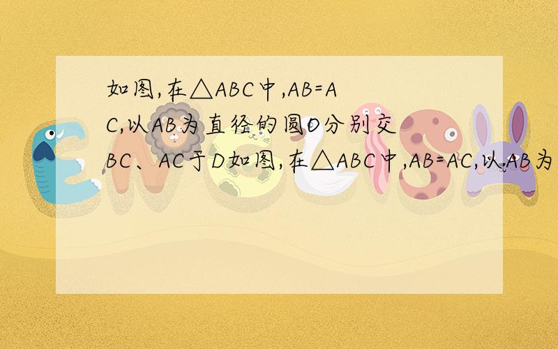 如图,在△ABC中,AB=AC,以AB为直径的圆O分别交BC、AC于D如图,在△ABC中,AB=AC,以AB为直径的圆O分别交BC、AC于D、E（1）若∠A=50°,求∠BOD的度数（2）若F是EC的中点,求证：DF是圆O的切线