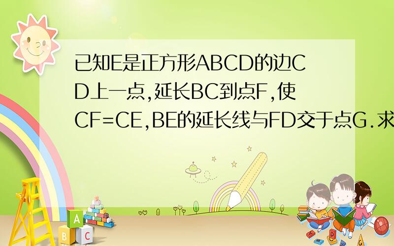 已知E是正方形ABCD的边CD上一点,延长BC到点F,使CF=CE,BE的延长线与FD交于点G.求证BE=DF且BG垂直DF