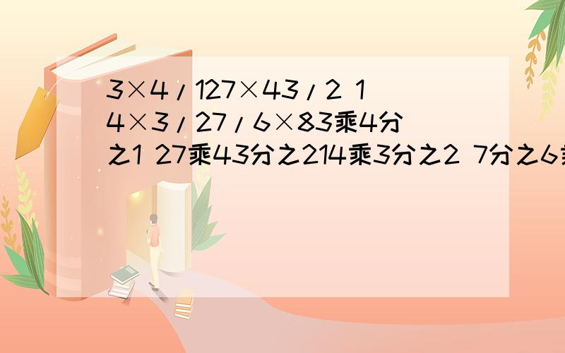 3×4/127×43/2 14×3/27/6×83乘4分之1 27乘43分之214乘3分之2 7分之6乘8列式子