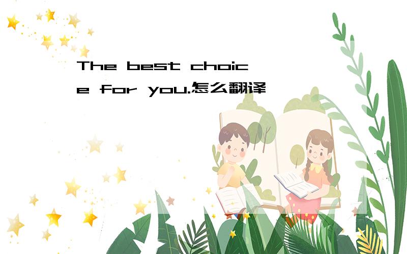 The best choice for you.怎么翻译