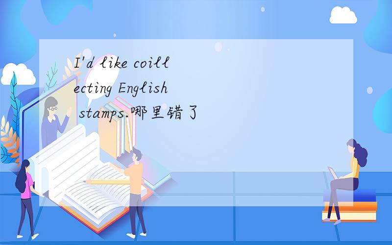 I'd like coillecting English stamps.哪里错了