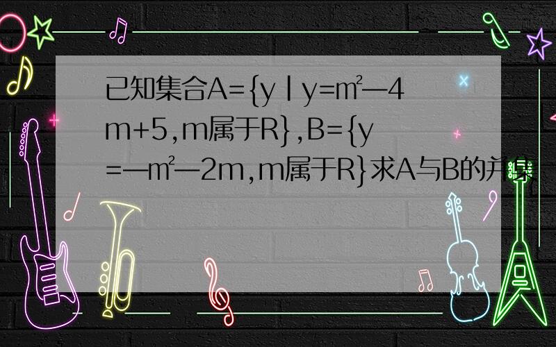 已知集合A={y|y=㎡—4m+5,m属于R},B={y=—㎡—2m,m属于R}求A与B的并集