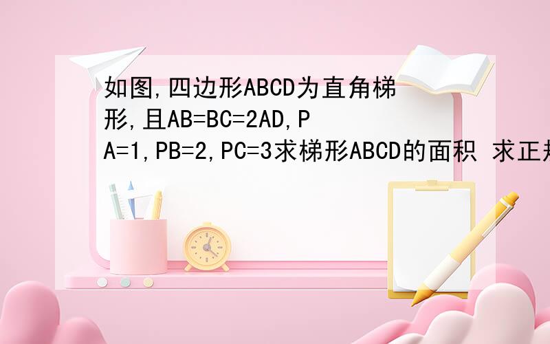如图,四边形ABCD为直角梯形,且AB=BC=2AD,PA=1,PB=2,PC=3求梯形ABCD的面积 求正规解题步骤.