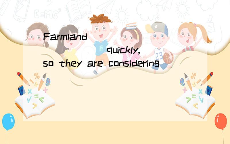 Farmland____________quickly,so they are considering________a programme to solve the problem.A.is getting lost;startingB.is lost;to startC.is lost;startingD.loses;to startfarmland 说流失用主动表被动吗?