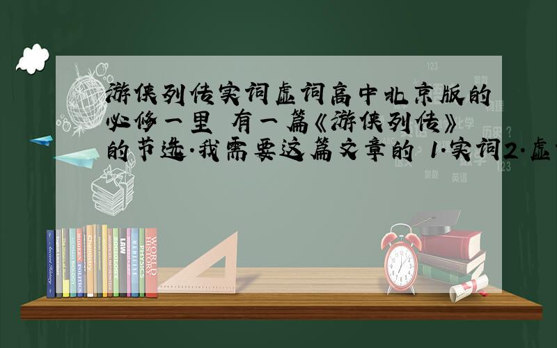 游侠列传实词虚词高中北京版的必修一里 有一篇《游侠列传》的节选.我需要这篇文章的 1.实词2.虚词要全,不全,不对的