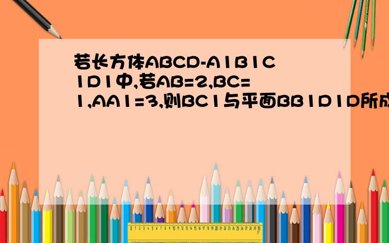 若长方体ABCD-A1B1C1D1中,若AB=2,BC=1,AA1=3,则BC1与平面BB1D1D所成角的大小