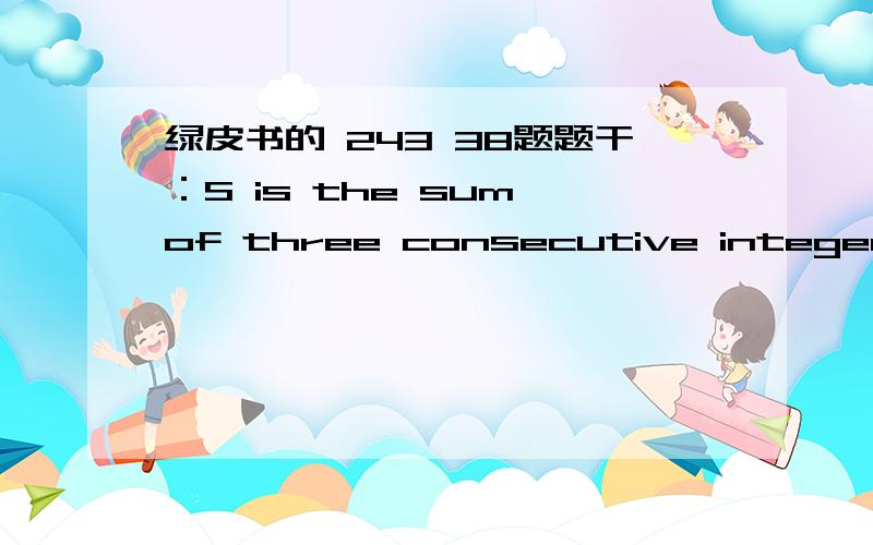 绿皮书的 243 38题题干：S is the sum of three consecutive integers,the greatest of which is x.In terms of S,which of the following is the sum of three consecutive integers,the least of which is A)S-6B)S-3C)S+3D)S+6E)2S 先透露下,正确答