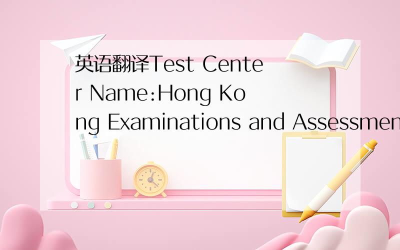 英语翻译Test Center Name:Hong Kong Examinations and Assessment Authority Test Center Address:Rm 505 5/F 17 Tseuk Luk Street San Po Kong KOWLOON,,852Hong Kong