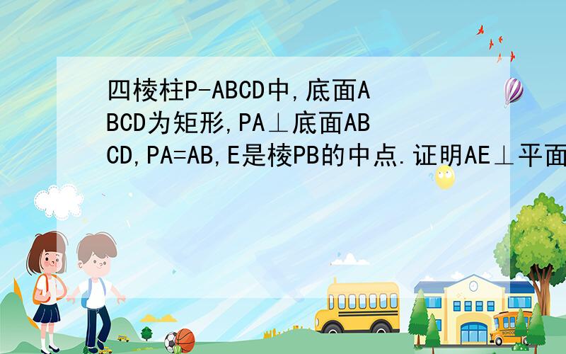 四棱柱P-ABCD中,底面ABCD为矩形,PA⊥底面ABCD,PA=AB,E是棱PB的中点.证明AE⊥平面PBC