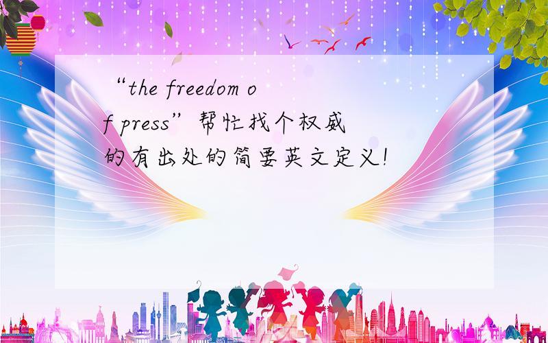 “the freedom of press”帮忙找个权威的有出处的简要英文定义!