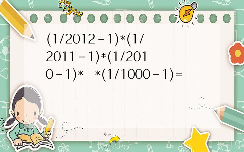 (1/2012-1)*(1/2011-1)*(1/2010-1)*⋯*(1/1000-1)=