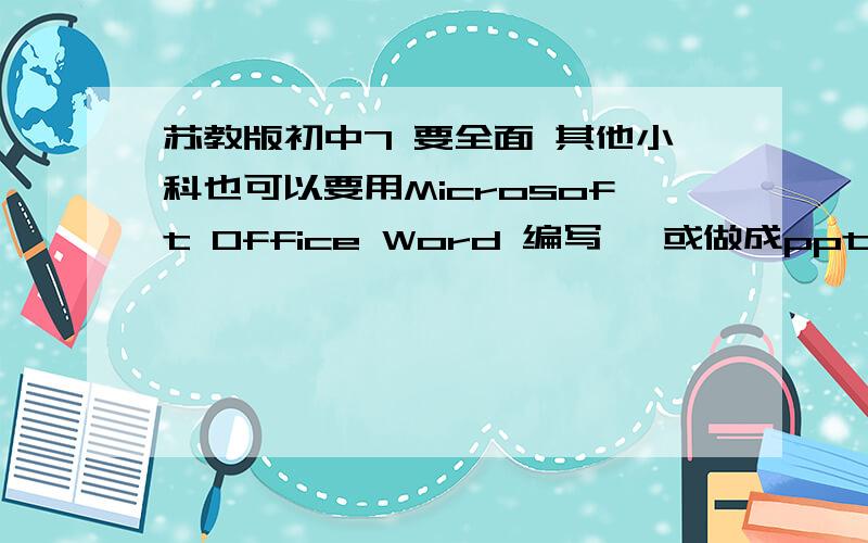 苏教版初中7 要全面 其他小科也可以要用Microsoft Office Word 编写、 或做成ppt