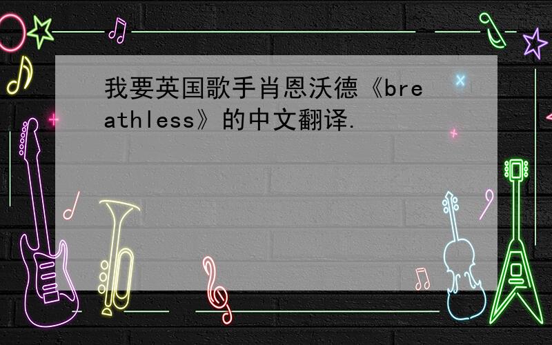 我要英国歌手肖恩沃德《breathless》的中文翻译.