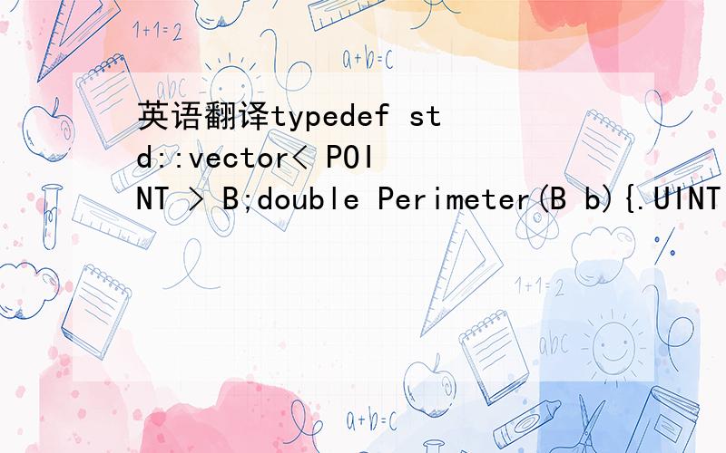 英语翻译typedef std::vector< POINT > B;double Perimeter(B b){.UINT n=b.size();--------请问这句怎么翻译成C#}int n = sizeof(b);提示是错误的
