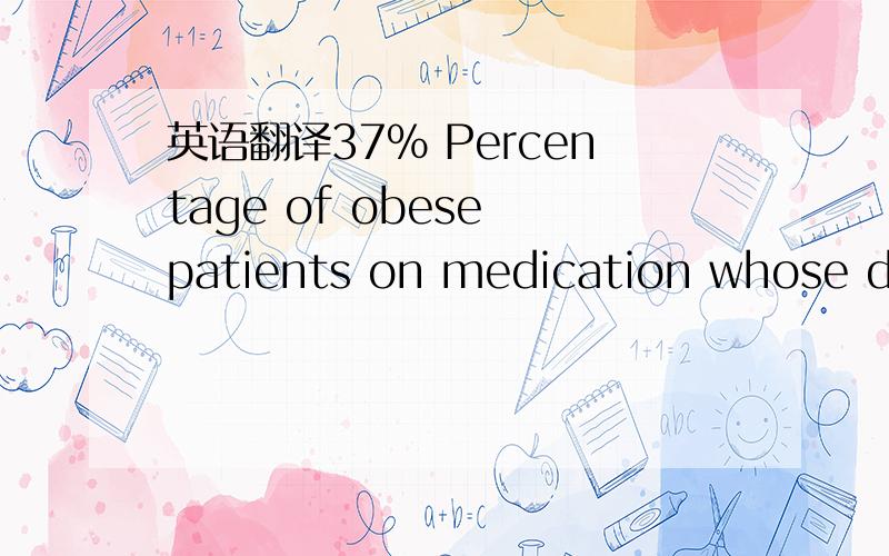 英语翻译37% Percentage of obese patients on medication whose diabetes remained in remission one year after weightloss surgery,compared with 12% of those who relied on medication alone