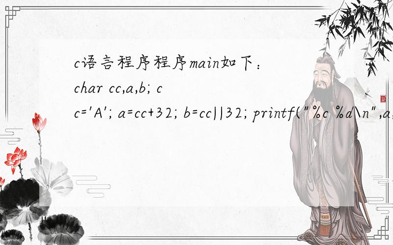c语言程序程序main如下：char cc,a,b; cc='A'; a=cc+32; b=cc||32; printf(