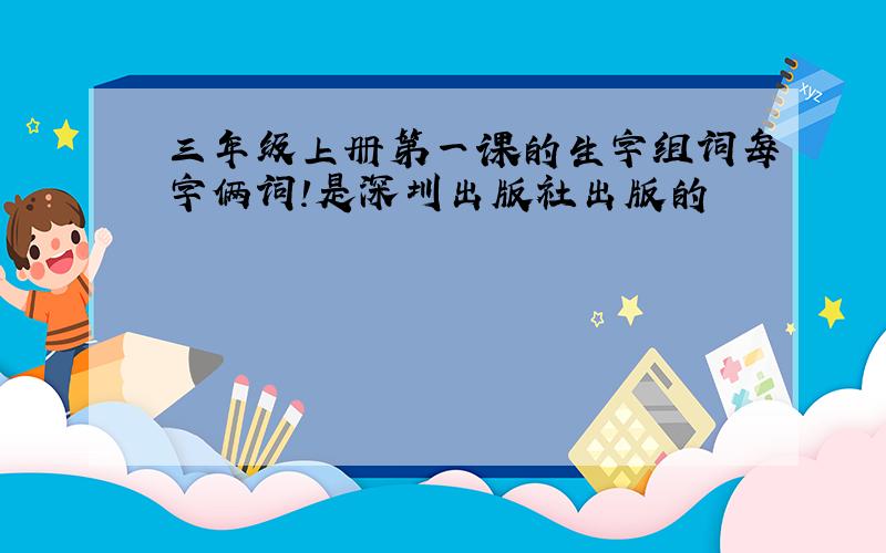三年级上册第一课的生字组词每字俩词!是深圳出版社出版的