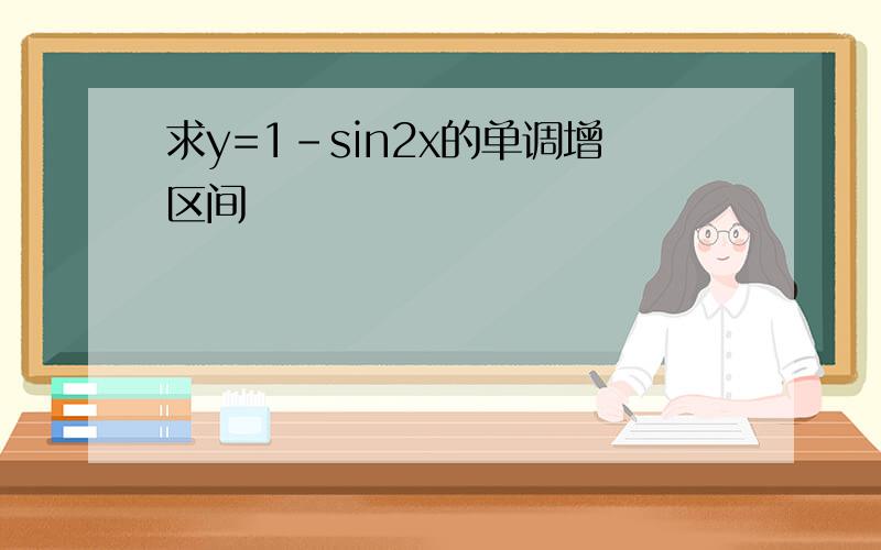 求y=1-sin2x的单调增区间