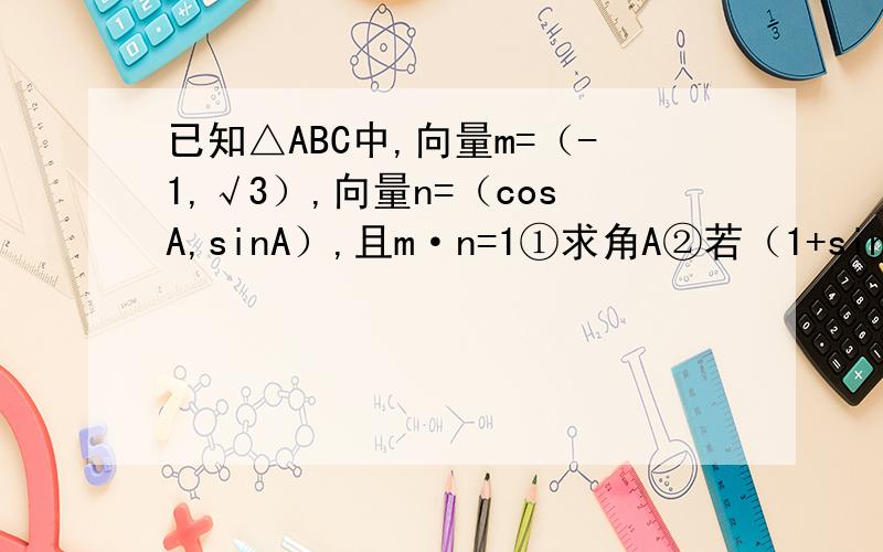 已知△ABC中,向量m=（-1,√3）,向量n=（cosA,sinA）,且m·n=1①求角A②若（1+sin2B）／（cos²B-sin²B）=3,求tanB