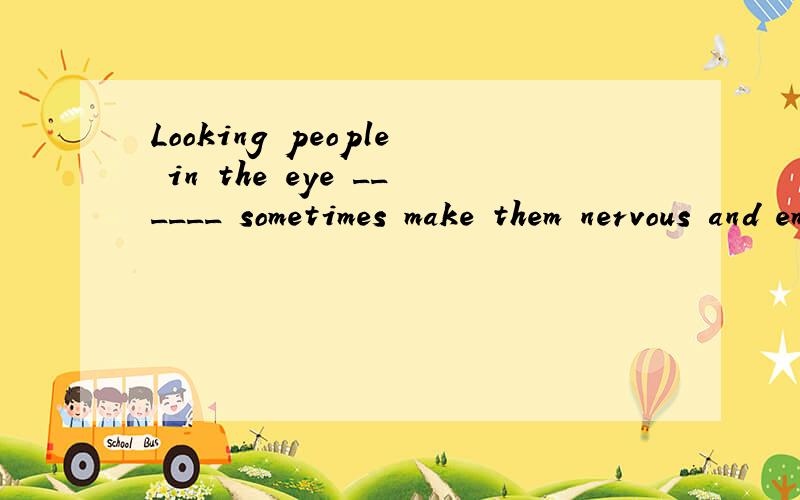 Looking people in the eye ______ sometimes make them nervous and embarrassed.A. must     B. can       C. should       D. might 答案是B   请问D为什么不可以