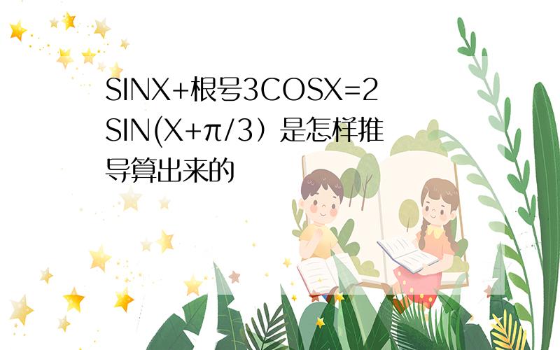 SINX+根号3COSX=2SIN(X+π/3）是怎样推导算出来的