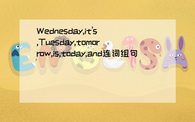 Wednesday,it's,Tuesday,tomorrow,is,today,and连词组句