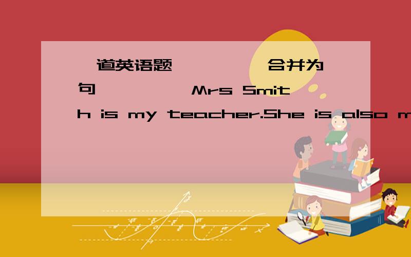 一道英语题`````合并为一句`````Mrs Smith is my teacher.She is also my good friend.Mrs Smith is ________ ___________ my teacher _________ my good friend.他后面怎么就一个空啊？but also 是两个词阿`````