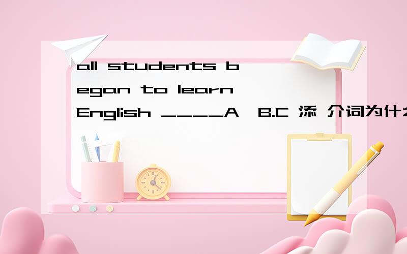 all students began to learn English ____A,B.C 添 介词为什么填with